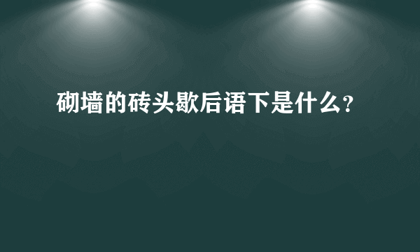 砌墙的砖头歇后语下是什么？