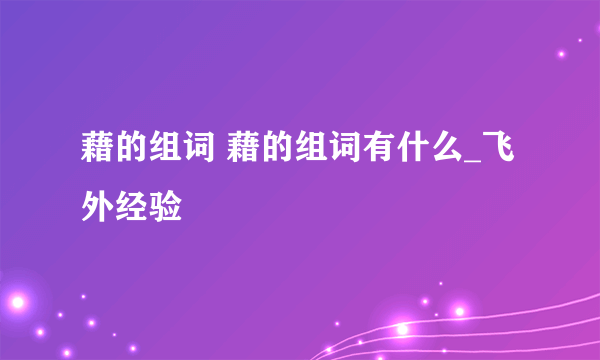 藉的组词 藉的组词有什么_飞外经验