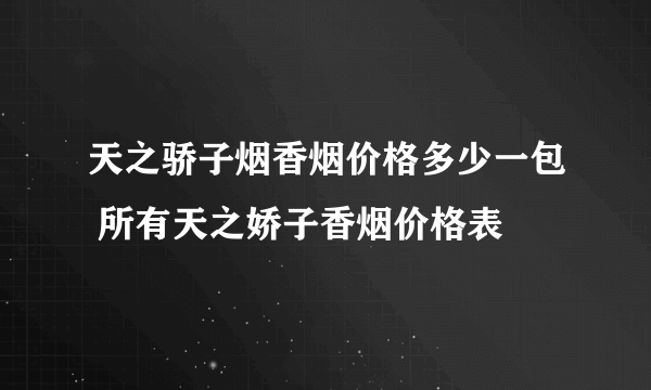 天之骄子烟香烟价格多少一包 所有天之娇子香烟价格表