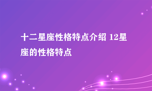 十二星座性格特点介绍 12星座的性格特点