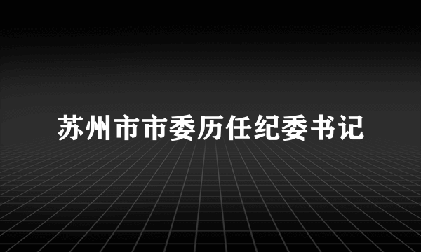 苏州市市委历任纪委书记