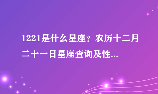 1221是什么星座？农历十二月二十一日星座查询及性格特点解析