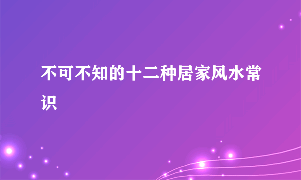 不可不知的十二种居家风水常识