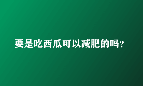 要是吃西瓜可以减肥的吗？