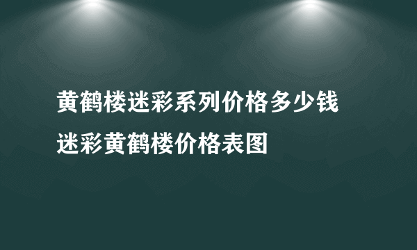 黄鹤楼迷彩系列价格多少钱 迷彩黄鹤楼价格表图