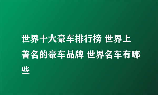 世界十大豪车排行榜 世界上著名的豪车品牌 世界名车有哪些