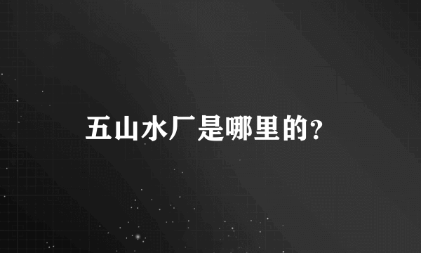 五山水厂是哪里的？