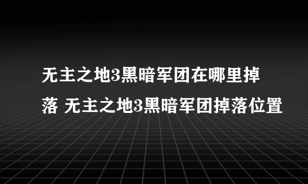 无主之地3黑暗军团在哪里掉落 无主之地3黑暗军团掉落位置