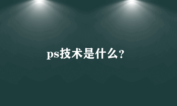 ps技术是什么？