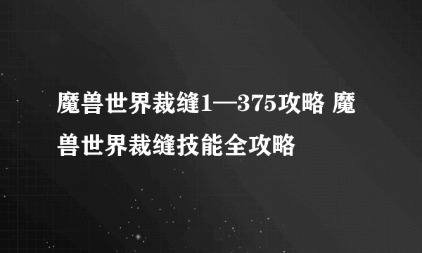 魔兽世界裁缝1—375攻略 魔兽世界裁缝技能全攻略