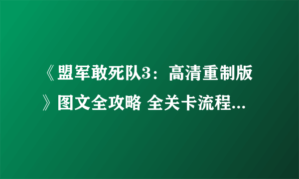 《盟军敢死队3：高清重制版》图文全攻略 全关卡流程攻略图解