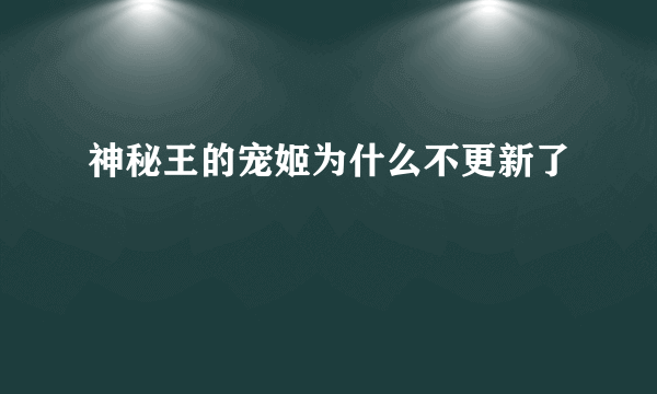 神秘王的宠姬为什么不更新了