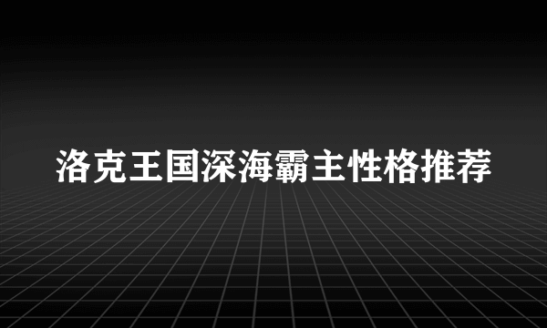 洛克王国深海霸主性格推荐