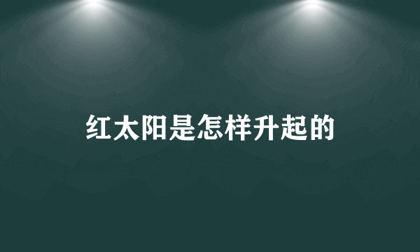 红太阳是怎样升起的