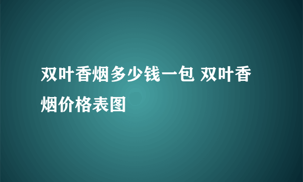 双叶香烟多少钱一包 双叶香烟价格表图