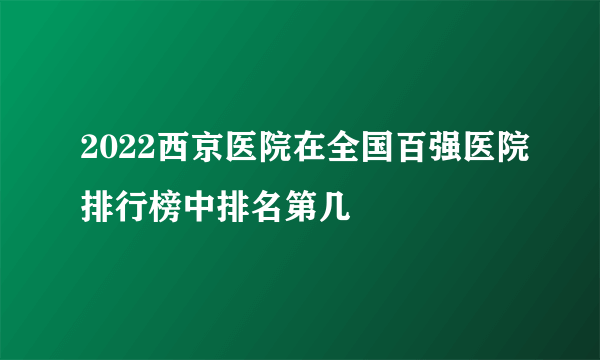 2022西京医院在全国百强医院排行榜中排名第几