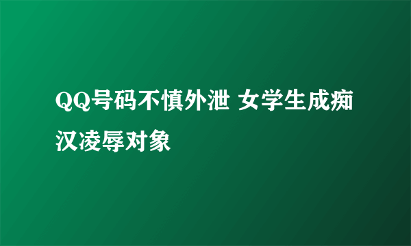 QQ号码不慎外泄 女学生成痴汉凌辱对象