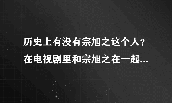 历史上有没有宗旭之这个人？在电视剧里和宗旭之在一起的男的是谁？历史上有这个人吗？