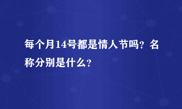 每个月14号都是情人节吗？名称分别是什么？