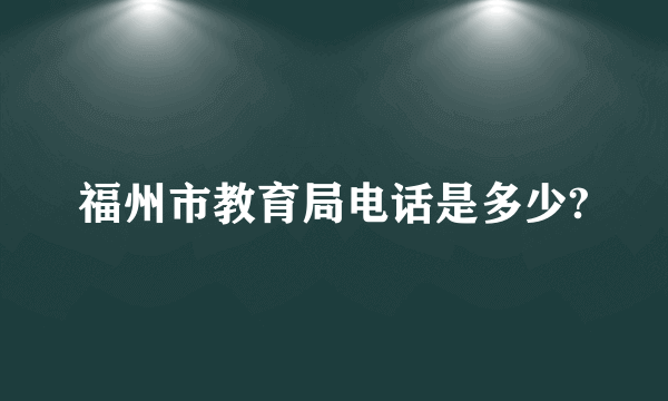 福州市教育局电话是多少?