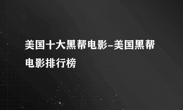 美国十大黑帮电影-美国黑帮电影排行榜