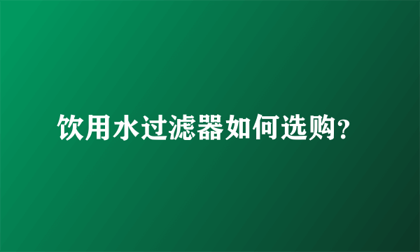 饮用水过滤器如何选购？