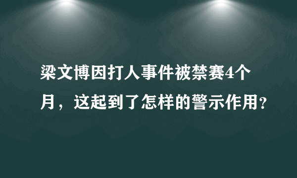 梁文博因打人事件被禁赛4个月，这起到了怎样的警示作用？