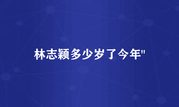 林志颖多少岁了今年