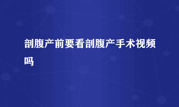 剖腹产前要看剖腹产手术视频吗