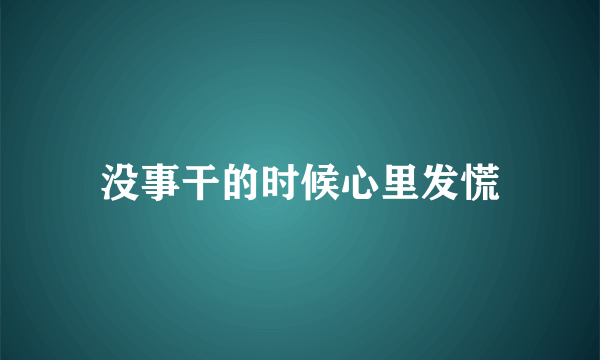 没事干的时候心里发慌