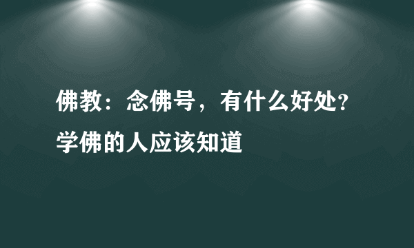 佛教：念佛号，有什么好处？学佛的人应该知道