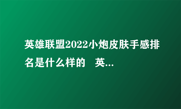 英雄联盟2022小炮皮肤手感排名是什么样的   英雄联盟火箭达人