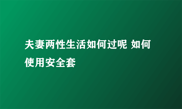 夫妻两性生活如何过呢 如何使用安全套