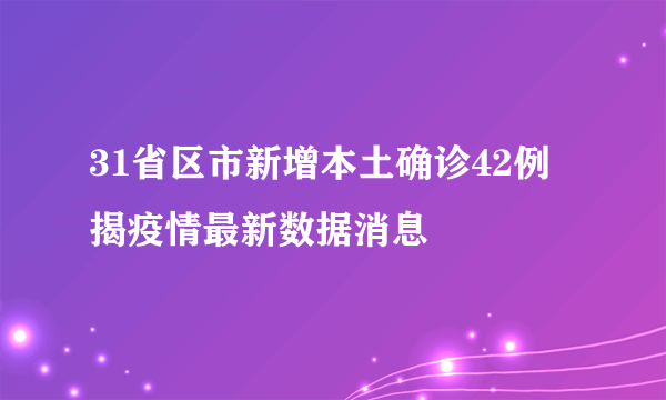 31省区市新增本土确诊42例 揭疫情最新数据消息