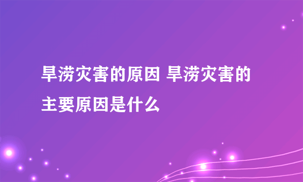 旱涝灾害的原因 旱涝灾害的主要原因是什么