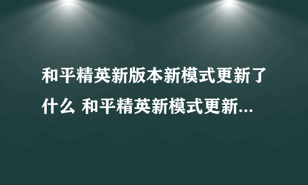 和平精英新版本新模式更新了什么 和平精英新模式更新内容介绍