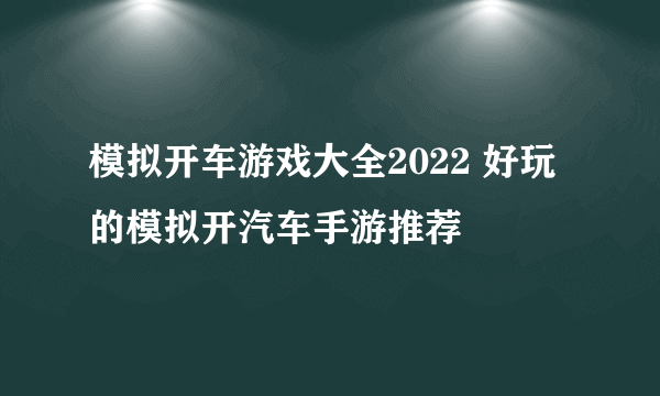 模拟开车游戏大全2022 好玩的模拟开汽车手游推荐