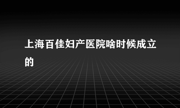 上海百佳妇产医院啥时候成立的