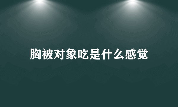 胸被对象吃是什么感觉