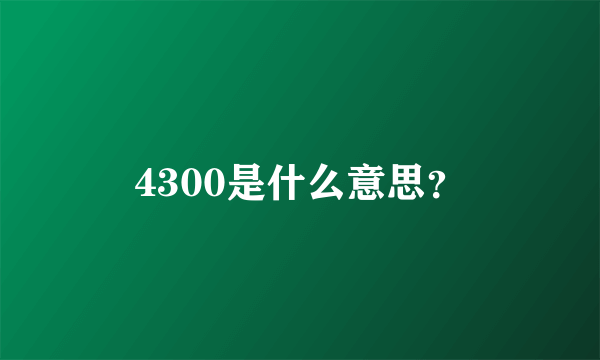 4300是什么意思？