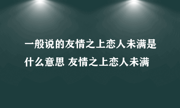 一般说的友情之上恋人未满是什么意思 友情之上恋人未满