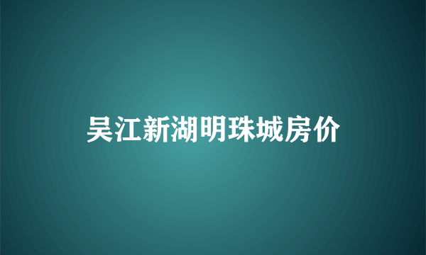 吴江新湖明珠城房价