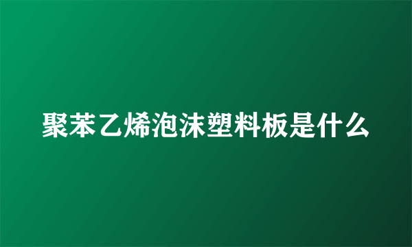 聚苯乙烯泡沫塑料板是什么