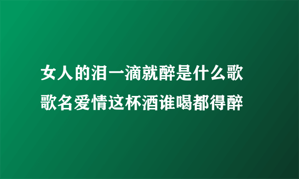 女人的泪一滴就醉是什么歌 歌名爱情这杯酒谁喝都得醉