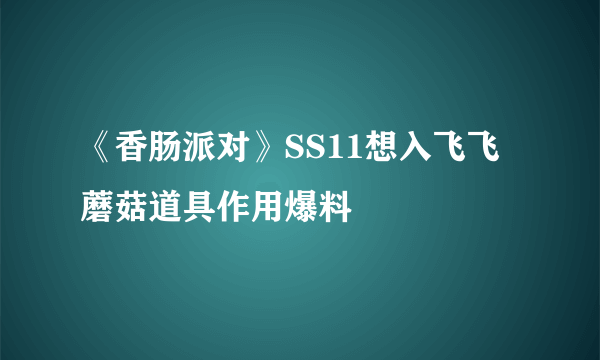 《香肠派对》SS11想入飞飞蘑菇道具作用爆料