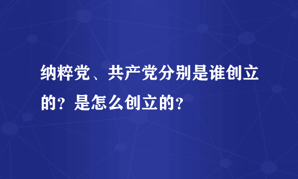 纳粹党、共产党分别是谁创立的？是怎么创立的？