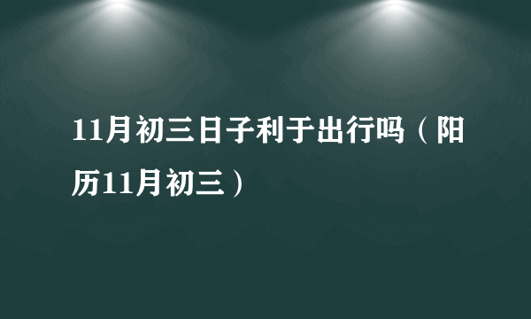 11月初三日子利于出行吗（阳历11月初三）