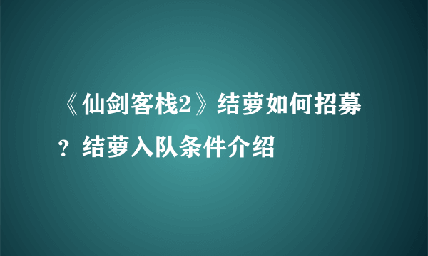 《仙剑客栈2》结萝如何招募？结萝入队条件介绍