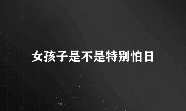 女孩子是不是特别怕日