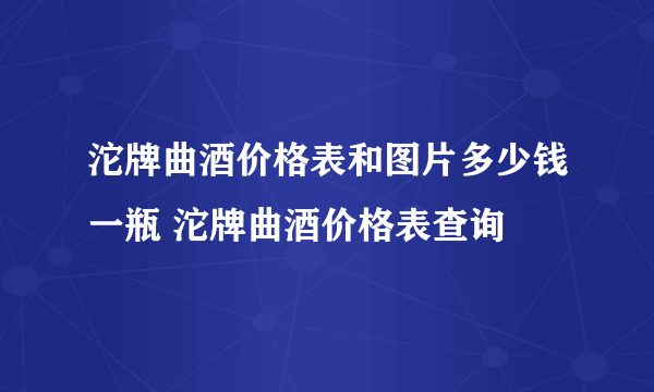 沱牌曲酒价格表和图片多少钱一瓶 沱牌曲酒价格表查询